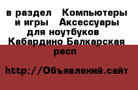  в раздел : Компьютеры и игры » Аксессуары для ноутбуков . Кабардино-Балкарская респ.